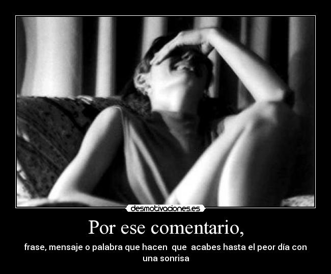 Por ese comentario, - frase, mensaje o palabra que hacen que acabes hasta el peor día con una sonrisa