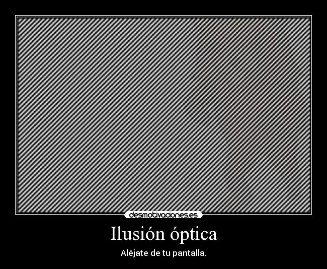 Ilusión óptica - Aléjate de tu pantalla.