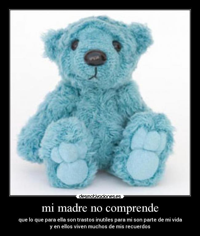 mi madre no comprende - que lo que para ella son trastos inutiles para mi son parte de mi vida
y en ellos viven muchos de mis recuerdos