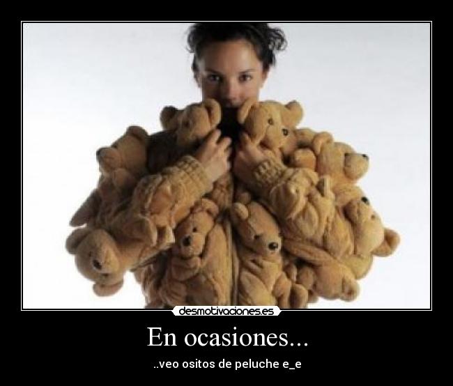 En ocasiones... - ..veo ositos de peluche e_e