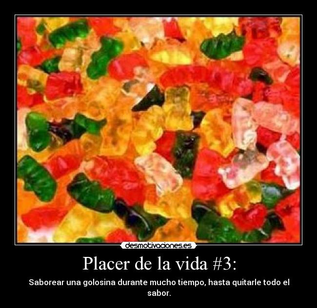 Placer de la vida #3: - Saborear una golosina durante mucho tiempo, hasta quitarle todo el sabor.
