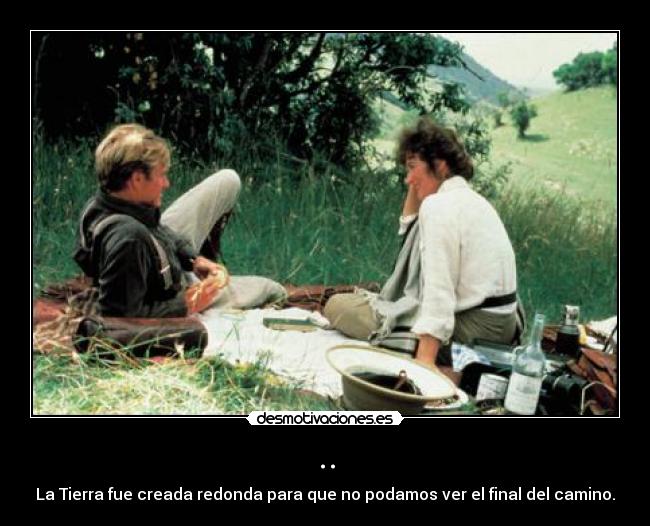 .. - La Tierra fue creada redonda para que no podamos ver el final del camino.