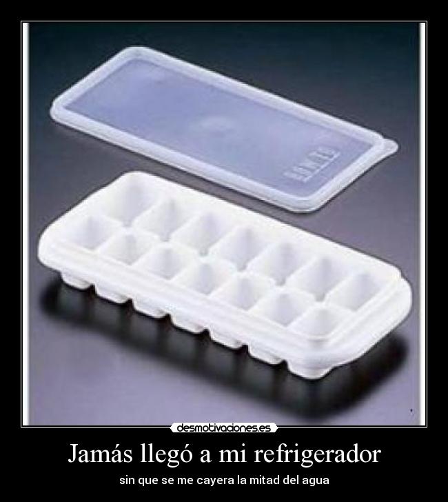 Jamás llegó a mi refrigerador - sin que se me cayera la mitad del agua