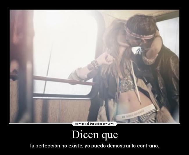 Dicen que - la perfección no existe, yo puedo demostrar lo contrario.♥