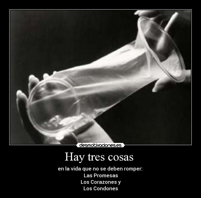 Hay tres cosas  - en la vida que no se deben romper: 
Las Promesas
Los Corazones y
Los Condones