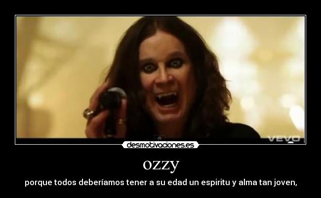 ozzy - porque todos deberíamos tener a su edad un espiritu y alma tan joven,