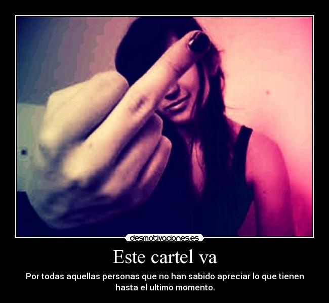 Este cartel va - Por todas aquellas personas que no han sabido apreciar lo que tienen
hasta el ultimo momento.