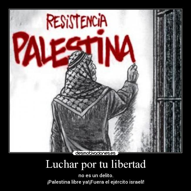 Luchar por tu libertad - no es un delito.
¡Palestina libre ya!¡Fuera el ejército israelí!