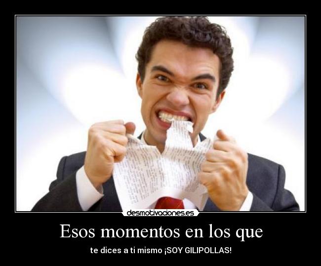 Esos momentos en los que - te dices a ti mismo ¡SOY GILIPOLLAS!