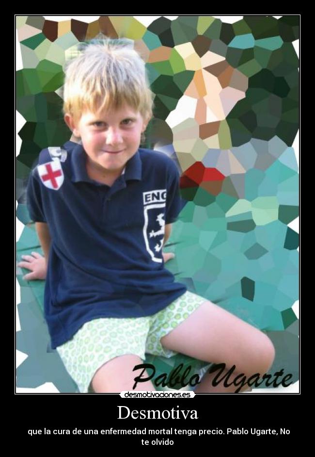 Desmotiva - que la cura de una enfermedad mortal tenga precio. Pablo Ugarte, No te olvido