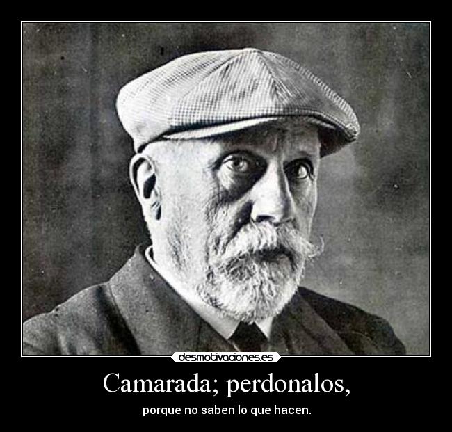 Camarada; perdonalos, - porque no saben lo que hacen.