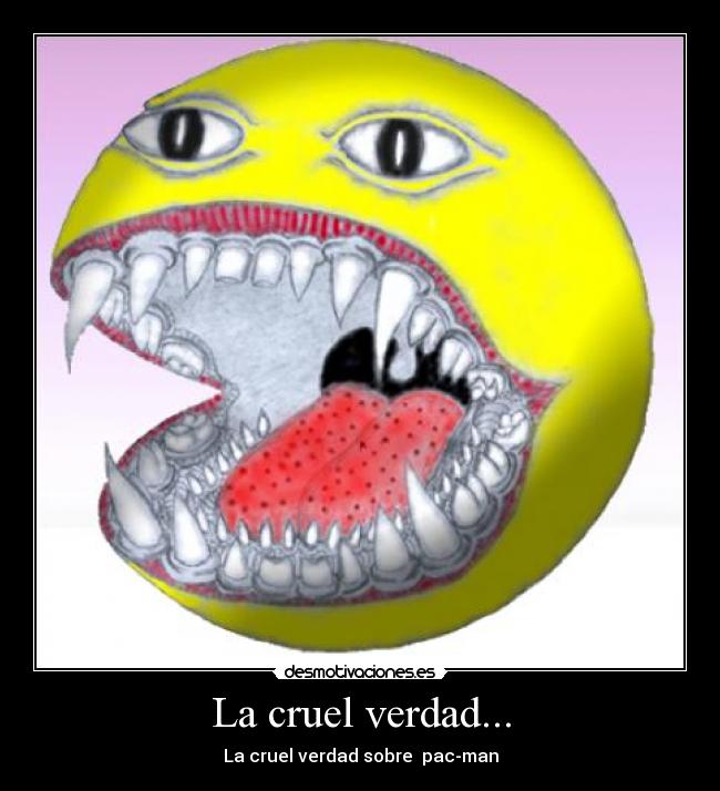 La cruel verdad... - La cruel verdad sobre  pac-man