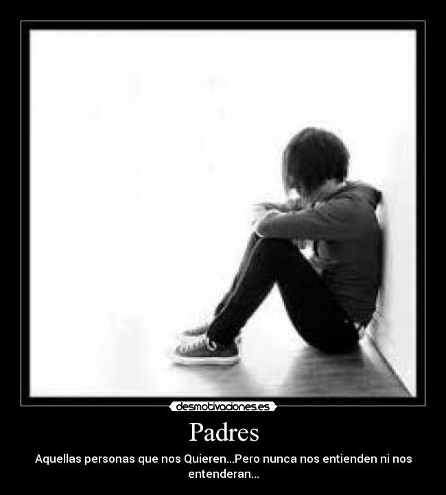 Padres - Aquellas personas que nos Quieren...Pero nunca nos entienden ni nos entenderan...