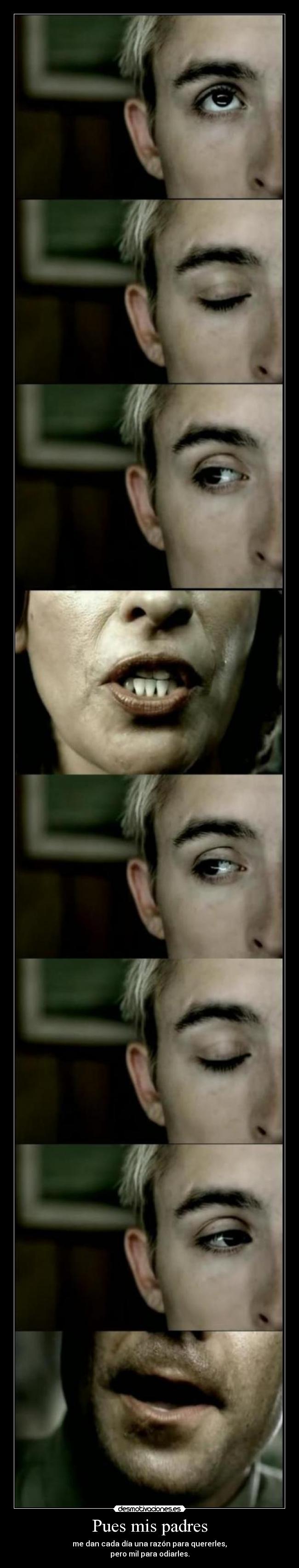 Pues mis padres - me dan cada día una razón para quererles,
pero mil para odiarles.