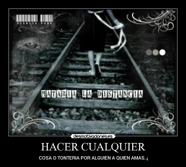 HACER CUALQUIER - COSA O TONTERIA POR ALGUIEN A QUIEN AMAS..¡