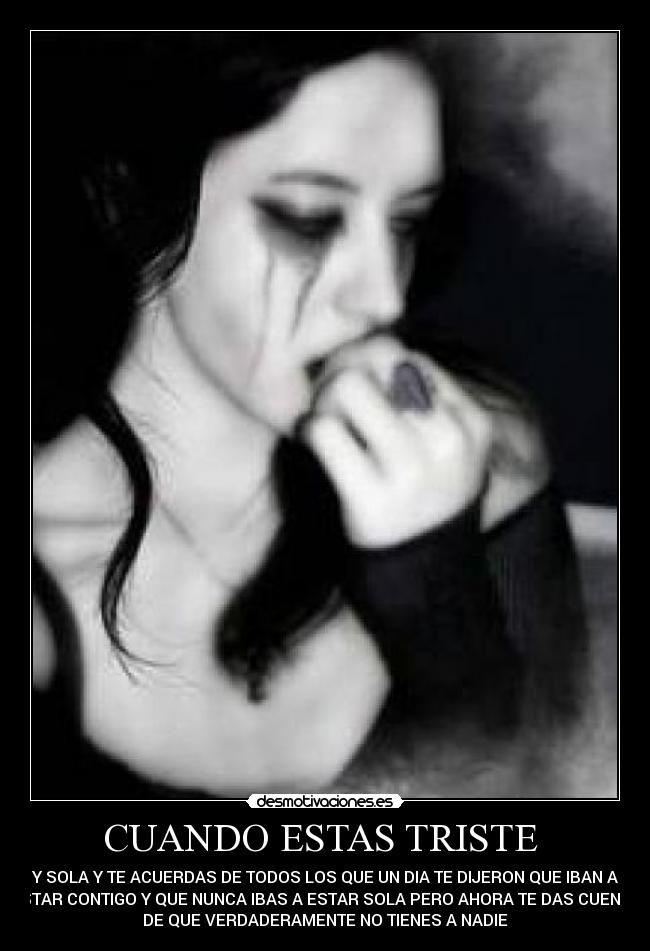 CUANDO ESTAS TRISTE - Y SOLA Y TE ACUERDAS DE TODOS LOS QUE UN DIA TE DIJERON QUE IBAN A
ESTAR CONTIGO Y QUE NUNCA IBAS A ESTAR SOLA PERO AHORA TE DAS CUENTA
DE QUE VERDADERAMENTE NO TIENES A NADIE