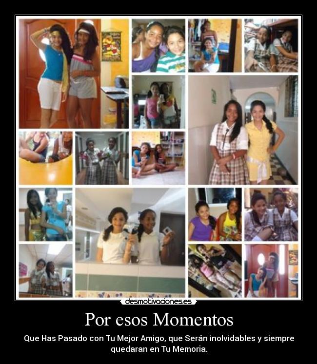 Por esos Momentos - Que Has Pasado con Tu Mejor Amigo, que Serán inolvidables y siempre
quedaran en Tu Memoria.