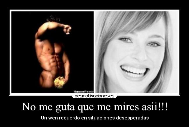 No me guta que me mires asii!!! - Un wen recuerdo en situaciones desesperadas