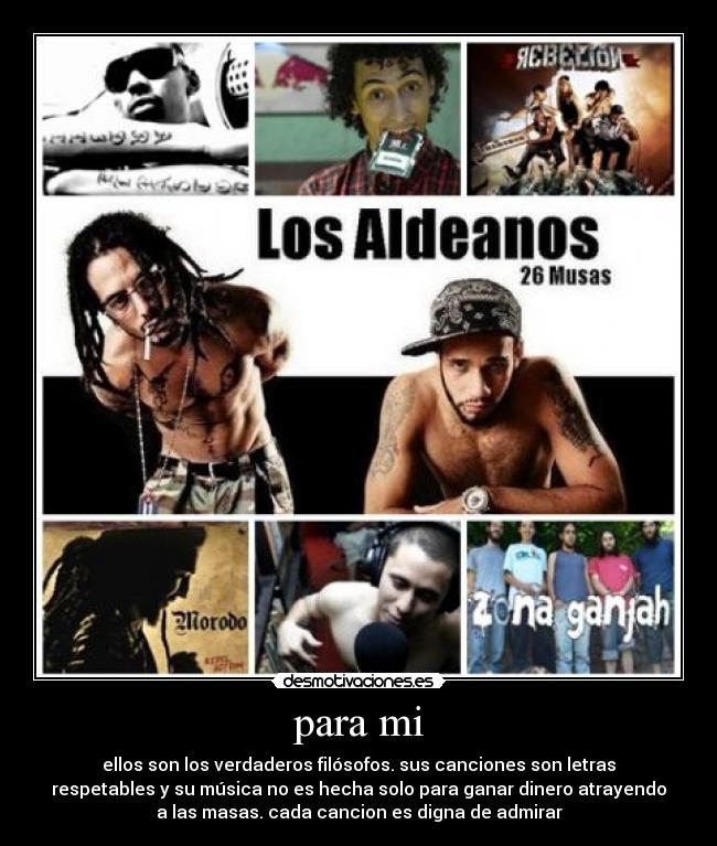 para mi - ellos son los verdaderos filósofos. sus canciones son letras
respetables y su música no es hecha solo para ganar dinero atrayendo
a las masas. cada cancion es digna de admirar