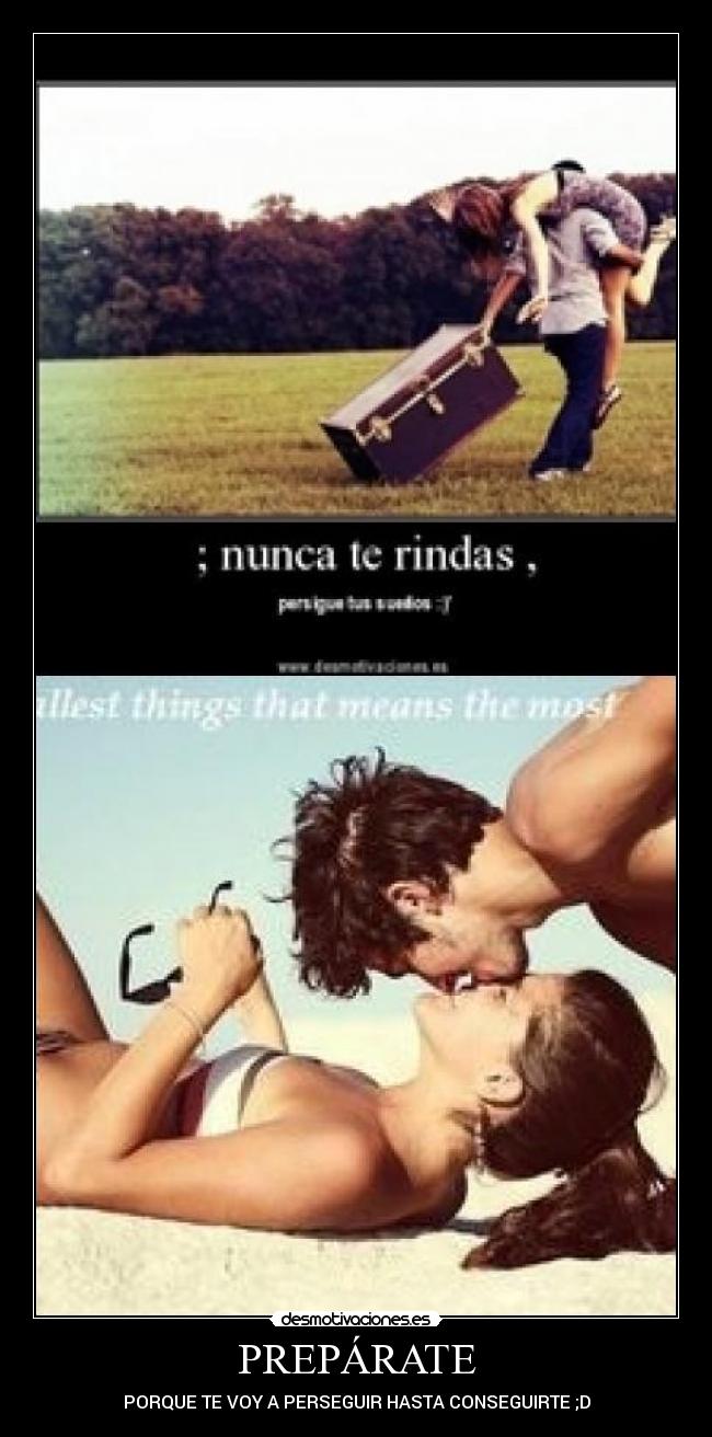 PREPÁRATE - PORQUE TE VOY A PERSEGUIR HASTA CONSEGUIRTE ;D