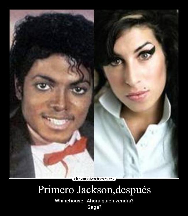 Primero Jackson,después - Whinehouse...Ahora quien vendra?
Gaga?