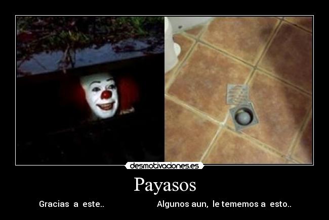 Payasos - Gracias a este.. Algunos aun, le tememos a esto..