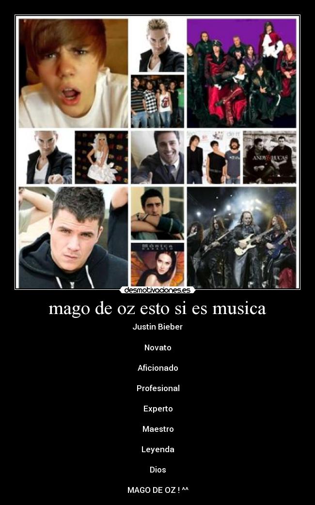 mago de oz esto si es musica - Justin Bieber
Novato
Aficionado
Profesional
Experto
Maestro
Leyenda
Dios
MAGO DE OZ ! ^^