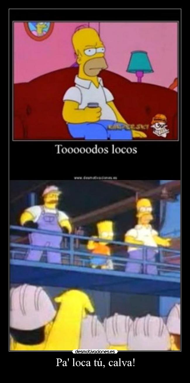 Pa loca tú, calva! -