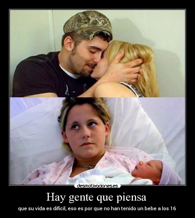 Hay gente que piensa - que su vida es dificil, eso es por que no han tenido un bebe a los 16