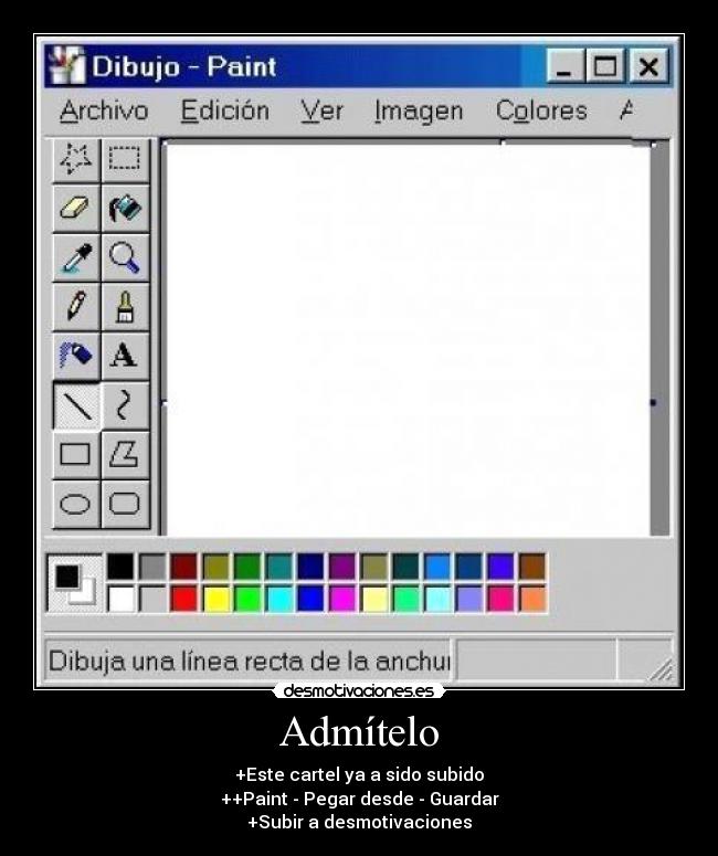 Admítelo - +Este cartel ya a sido subido
++Paint - Pegar desde - Guardar
+Subir a desmotivaciones