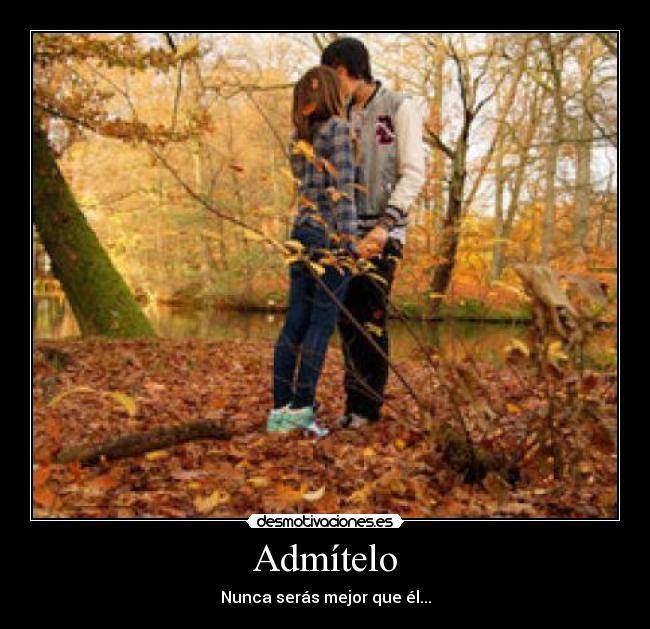 Admítelo - Nunca serás mejor que él...