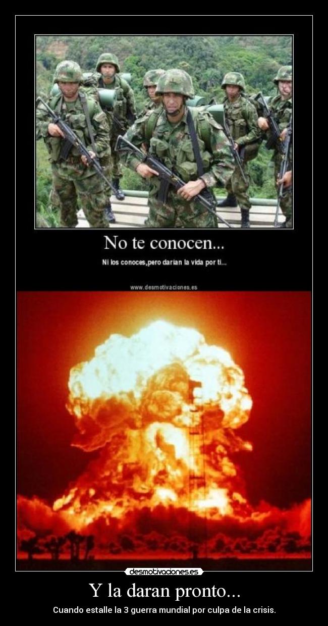 Y la daran pronto... - Cuando estalle la 3 guerra mundial por culpa de la crisis.