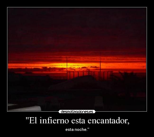 El infierno esta encantador, -