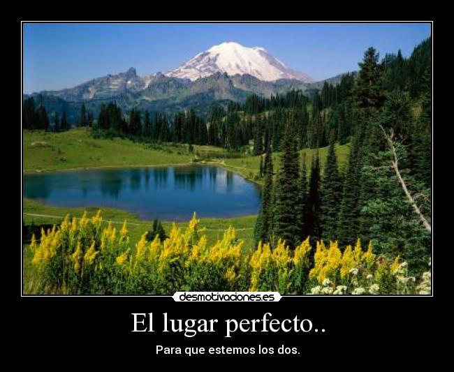 El lugar perfecto.. - Para que estemos los dos.