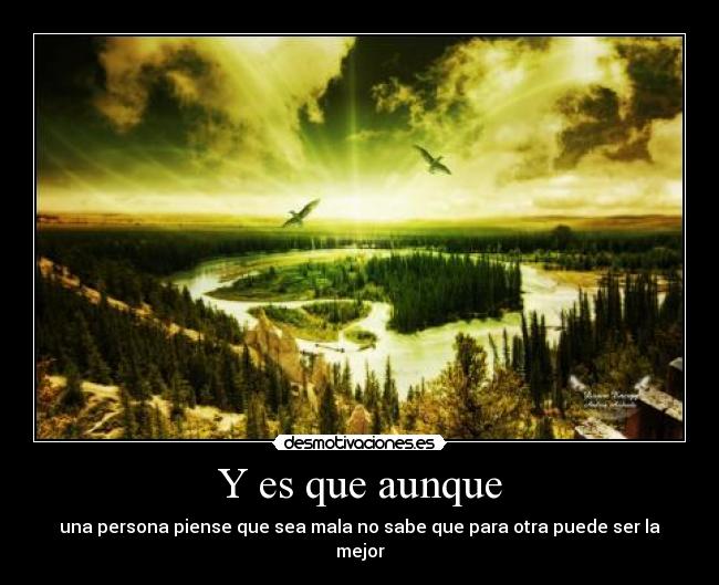 Y es que aunque - una persona piense que sea mala no sabe que para otra puede ser la mejor