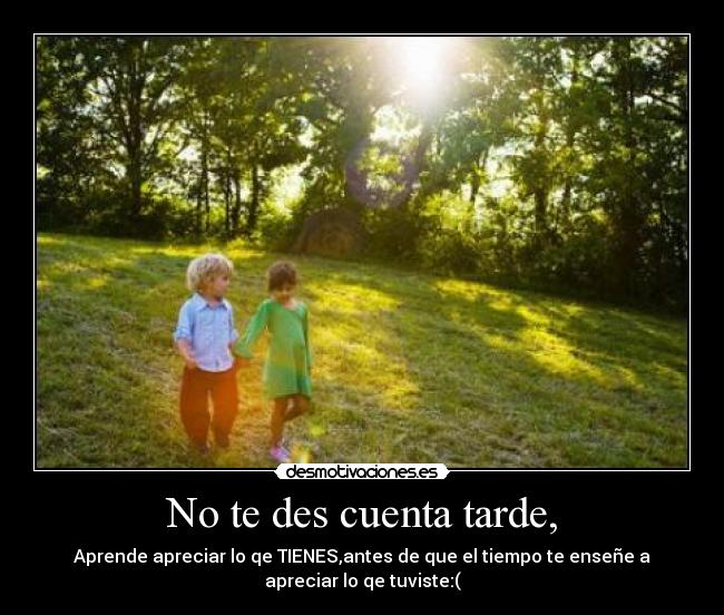 No te des cuenta tarde, - 