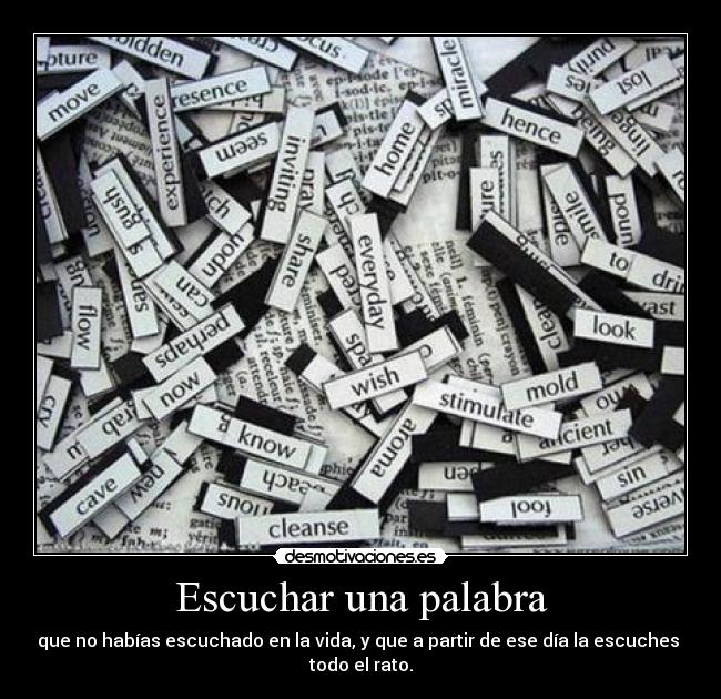 Escuchar una palabra - que no habías escuchado en la vida, y que a partir de ese día la escuches 
todo el rato.