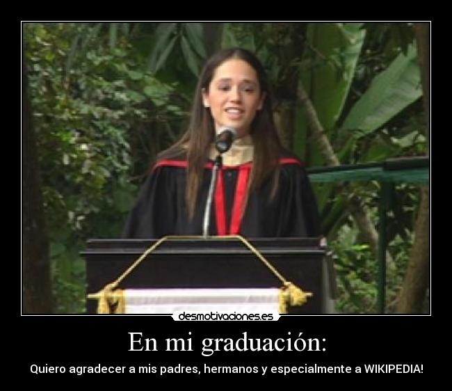 En mi graduación: - Quiero agradecer a mis padres, hermanos y especialmente a WIKIPEDIA!