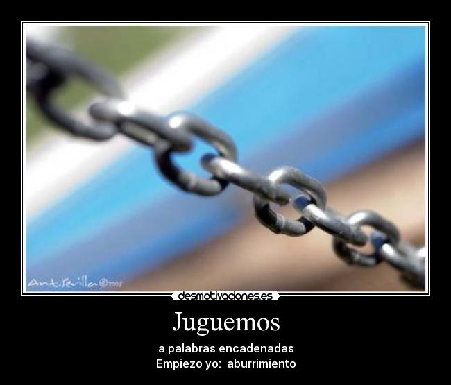 Juguemos - a palabras encadenadas
Empiezo yo: aburrimiento