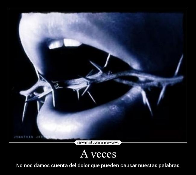 A veces - No nos damos cuenta del dolor que pueden causar nuestas palabras.