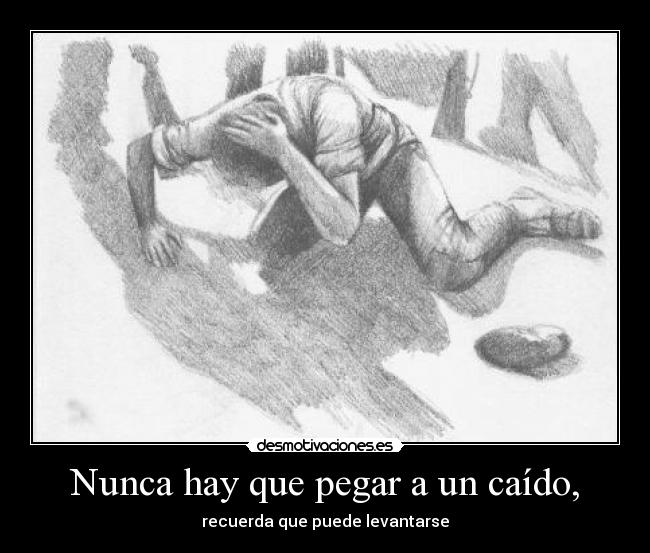 Nunca hay que pegar a un caído, -