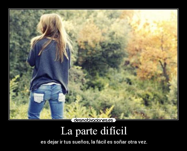 La parte difícil - es dejar ir tus sueños, la fácil es soñar otra vez.