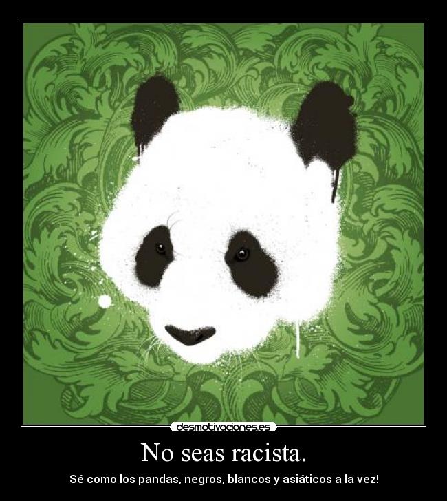 No seas racista. -