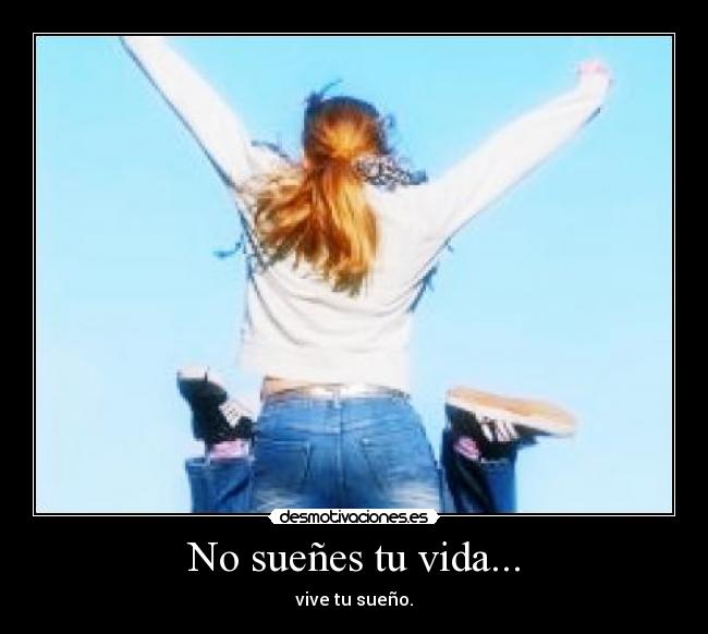 No sueñes tu vida... - vive tu sueño.