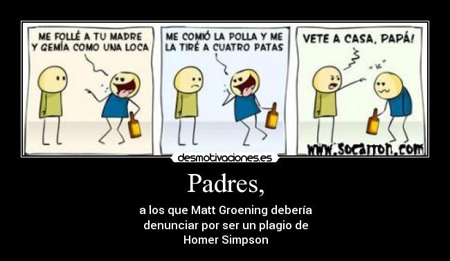 Padres, - a los que Matt Groening debería
denunciar por ser un plagio de
Homer Simpson