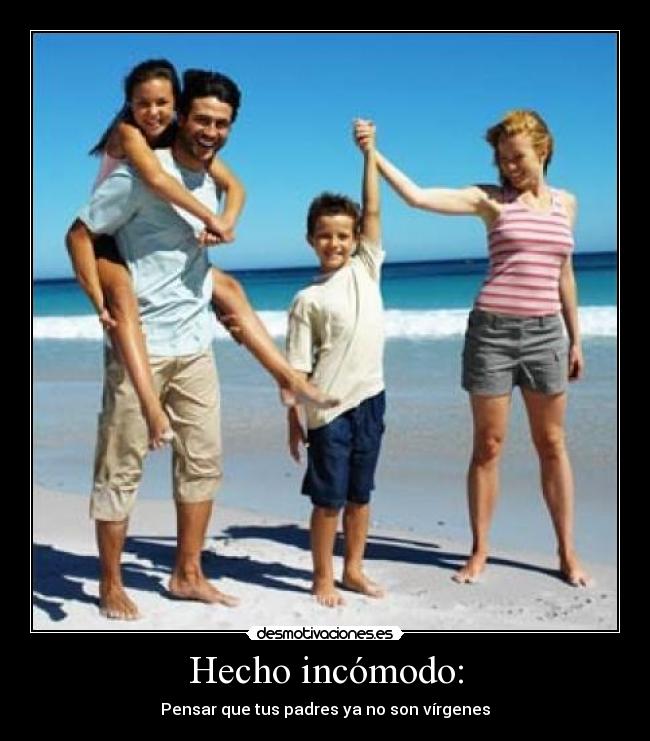 Hecho incómodo: - Pensar que tus padres ya no son vírgenes