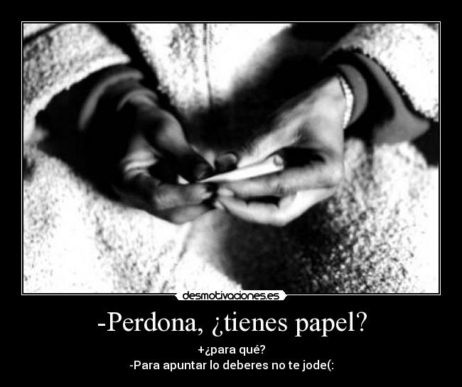 -Perdona, ¿tienes papel? -