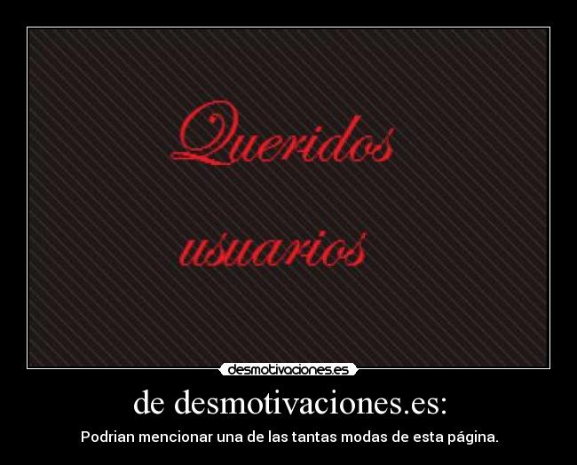 de desmotivaciones.es: - Podrian mencionar una de las tantas modas de esta página.