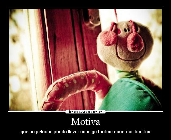 Motiva - que un peluche pueda llevar consigo tantos recuerdos bonitos.