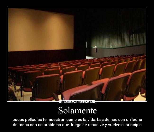 Solamente - pocas películas te muestran como es la vida. Las demas son un lecho
de rosas con un problema que  luego se resuelve y vuelve al principio